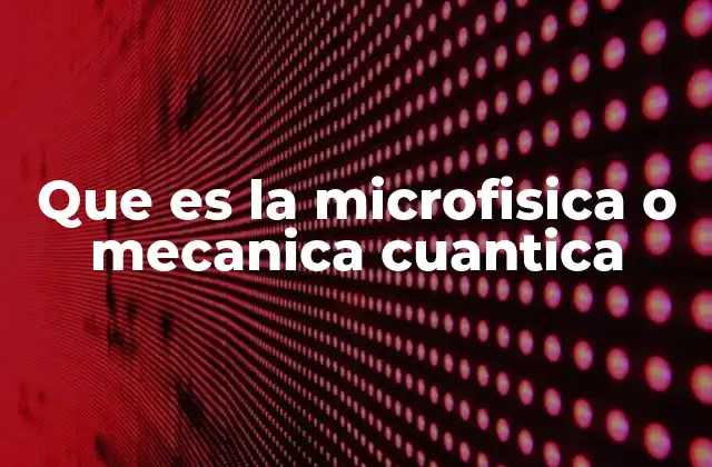 Que es la Microfisica o Mecanica Cuantica
