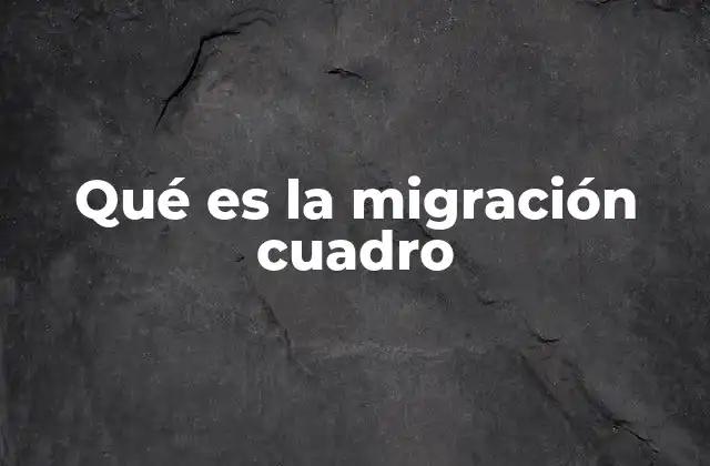 Qué es la Migración Cuadro