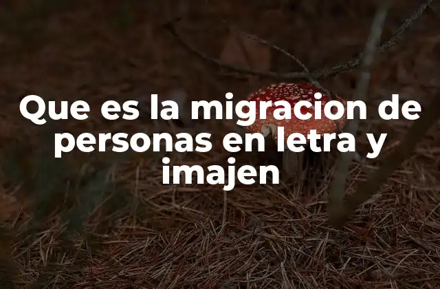 Que es la Migracion de Personas en Letra y Imajen