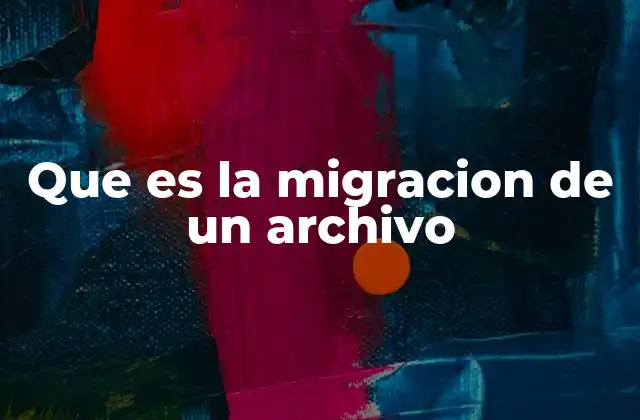 Que es la Migracion de un Archivo