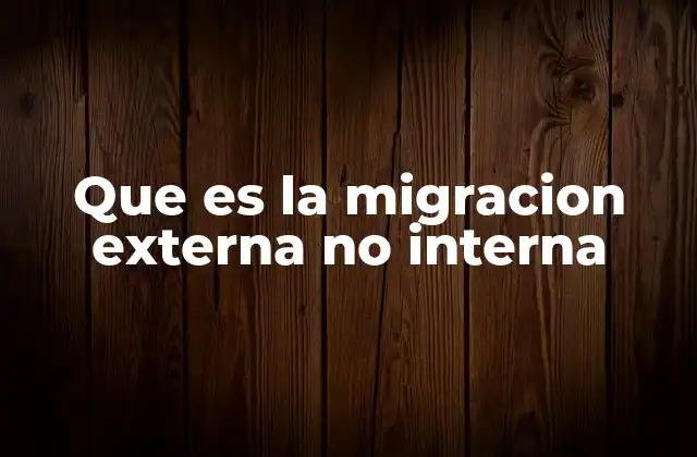 Que es la Migracion Externa No Interna 2 El impacto de los movimientos migratorios dentro del país