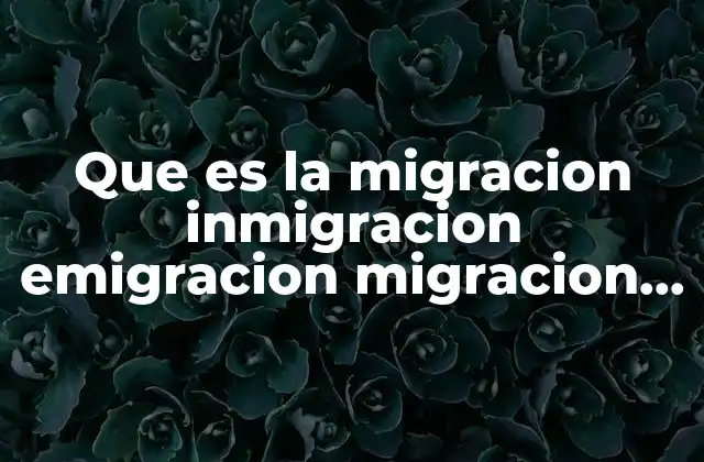 Que es la Migracion Inmigracion Emigracion Migracion Interna y Externa
