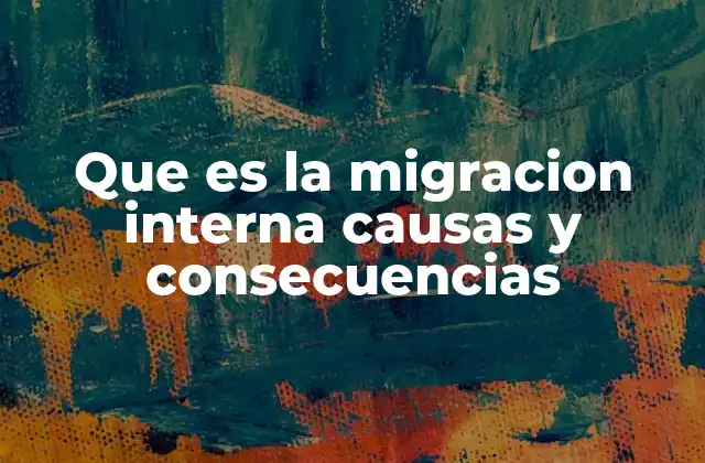 Que es la Migracion Interna Causas y Consecuencias