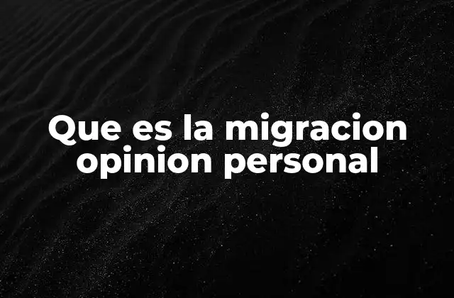Que es la Migracion Opinion Personal