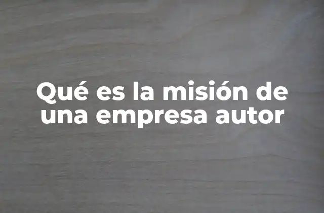 Qué es la Misión de una Empresa Autor
