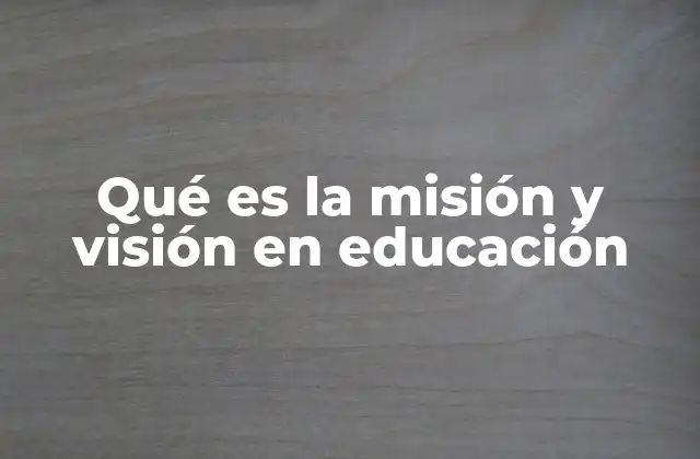 Qué es la Misión y Visión en Educación