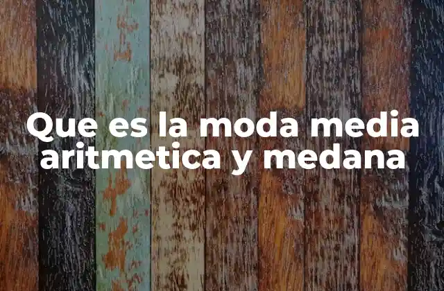 Que es la Moda Media Aritmetica y Medana