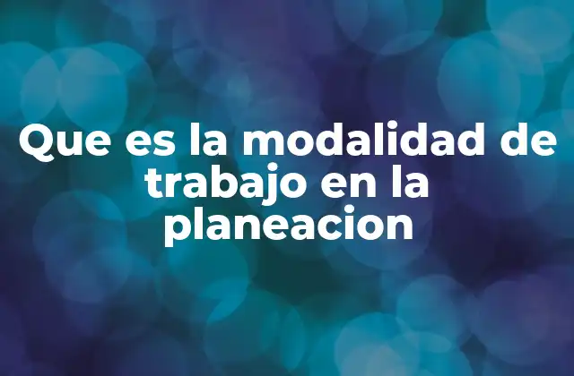 Que es la Modalidad de Trabajo en la Planeacion