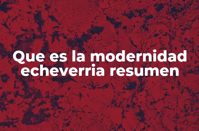 Que es la Modernidad Echeverria Resumen
