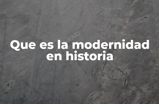 Que es la Modernidad en Historia