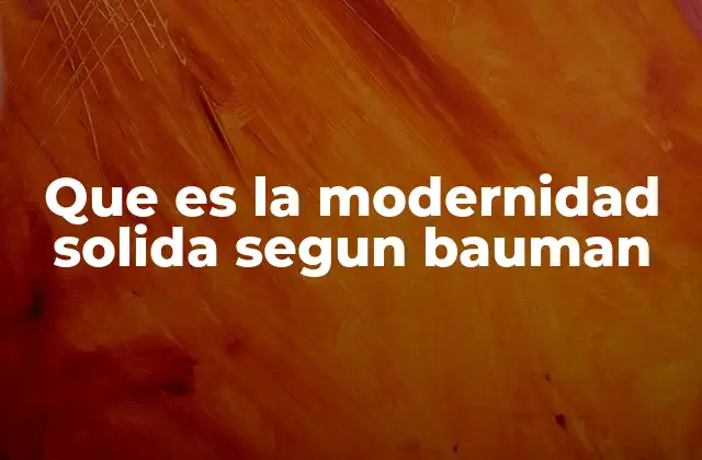 Que es la Modernidad Solida Segun Bauman