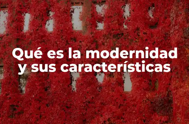 Qué es la Modernidad y Sus Características