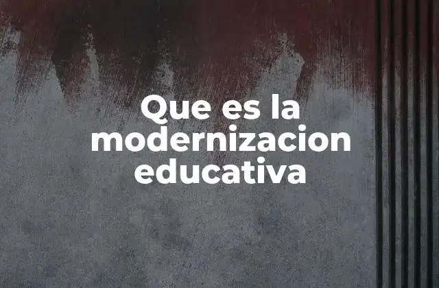 Que es la Modernizacion Educativa