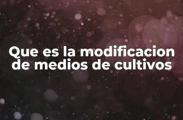 Que es la Modificacion de Medios de Cultivos