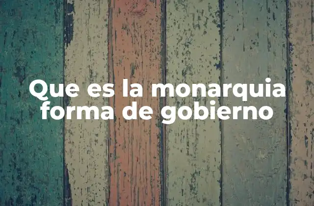 Que es la Monarquia Forma de Gobierno