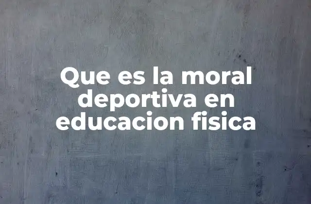 Que es la Moral Deportiva en Educacion Fisica