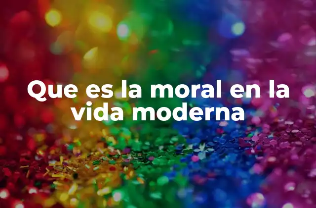 Que es la Moral en la Vida Moderna