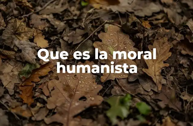 La base filosófica del humanismo moral