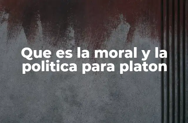 Que es la Moral y la Politica para Platon