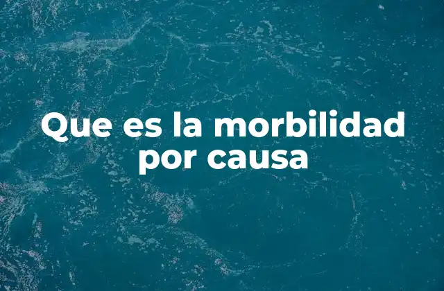 Que es la Morbilidad por Causa