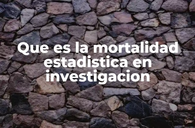 Que es la Mortalidad Estadistica en Investigacion