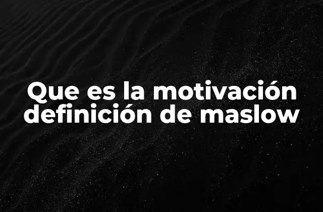 Que es la Motivación Definición de Maslow