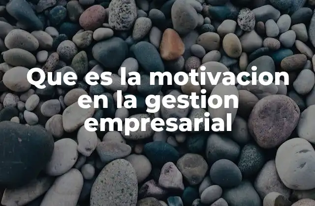 Que es la Motivacion en la Gestion Empresarial