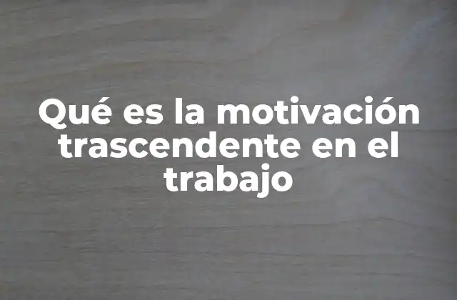 Qué es la Motivación Trascendente en el Trabajo