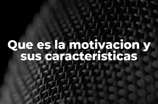 Que es la Motivacion y Sus Caracteristicas