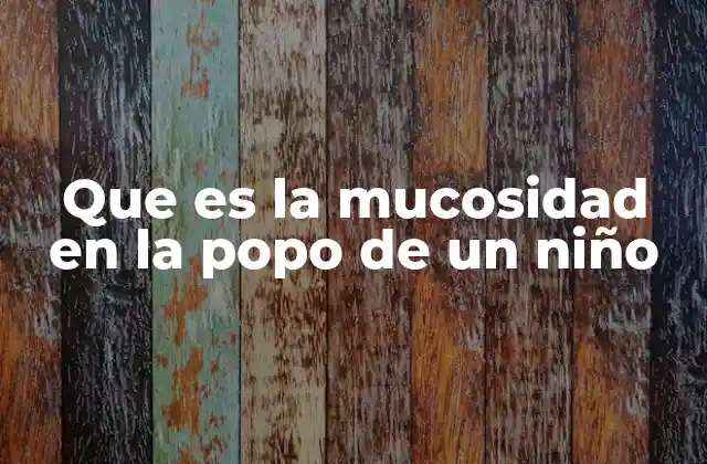 Que es la Mucosidad en la Popo de un Niño