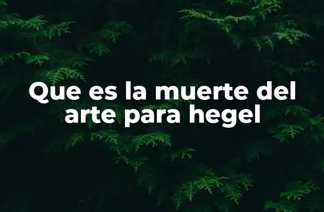 Que es la Muerte Del Arte para Hegel