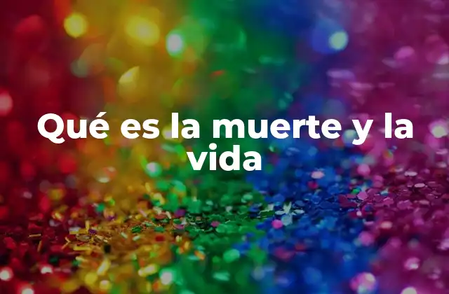 Qué es la Muerte y la Vida