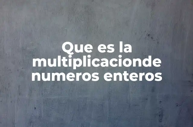 Que es la Multiplicacionde Numeros Enteros