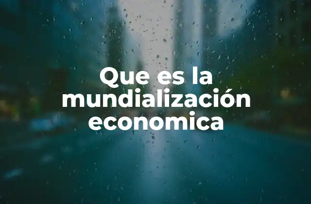Que es la Mundialización Economica