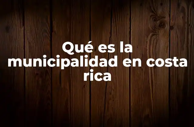Qué es la Municipalidad en Costa Rica