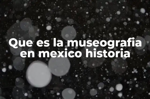 El desarrollo de la museografía en el contexto cultural mexicano
