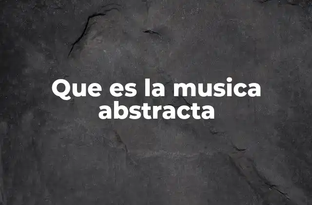 Que es la Musica Abstracta