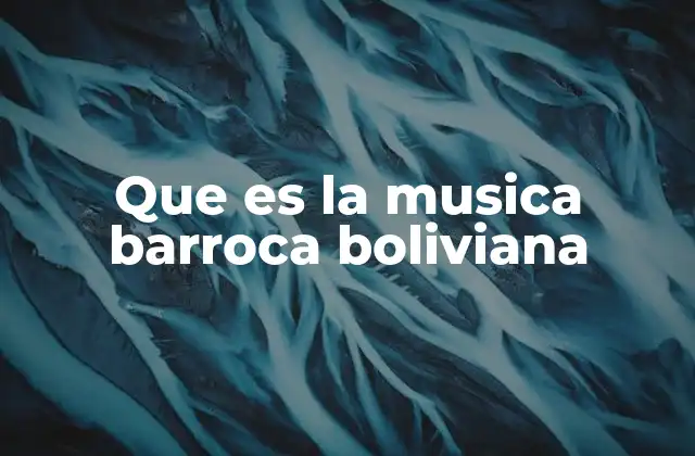 La influencia de la música barroca en la identidad cultural boliviana
