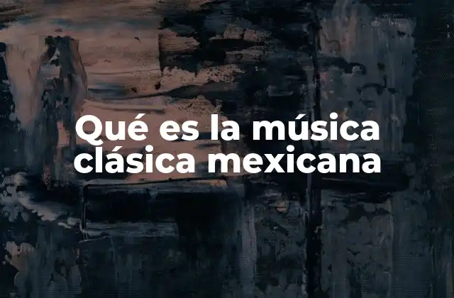 Qué es la Música Clásica Mexicana