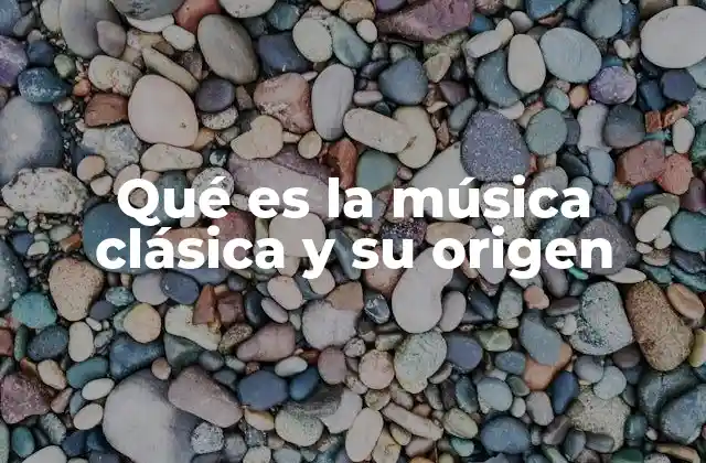 Qué es la Música Clásica y Su Origen