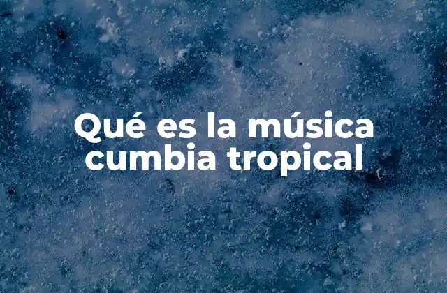 Qué es la Música Cumbia Tropical