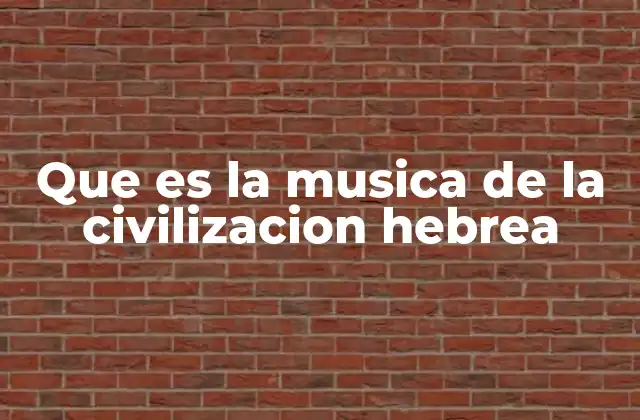 Que es la Musica de la Civilizacion Hebrea