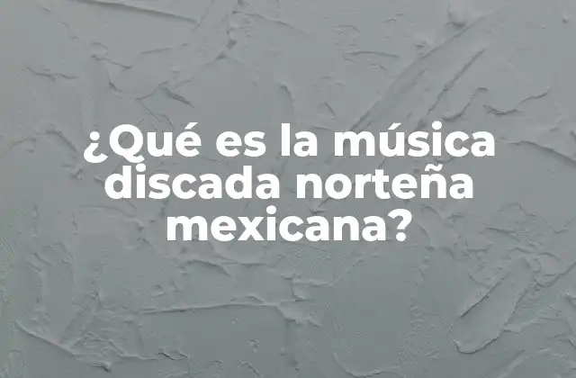 ¿qué es la Música Discada Norteña Mexicana?
