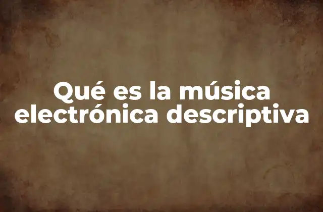 Qué es la Música Electrónica Descriptiva 2 La evolución de la música electrónica como forma narrativa