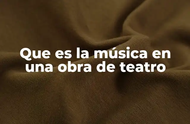 Que es la Música en una Obra de Teatro