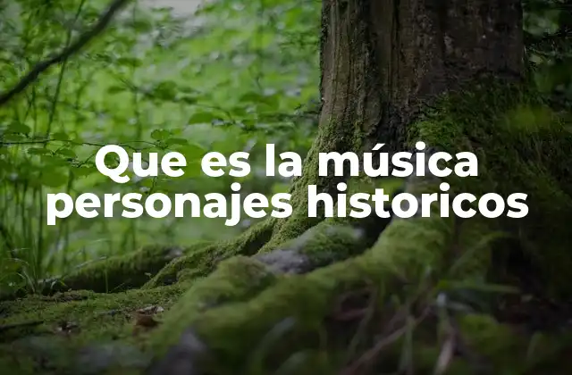 Que es la Música Personajes Historicos
