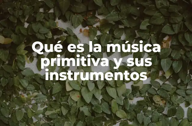 Qué es la Música Primitiva y Sus Instrumentos