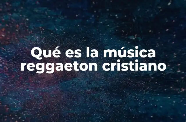 Qué es la Música Reggaeton Cristiano