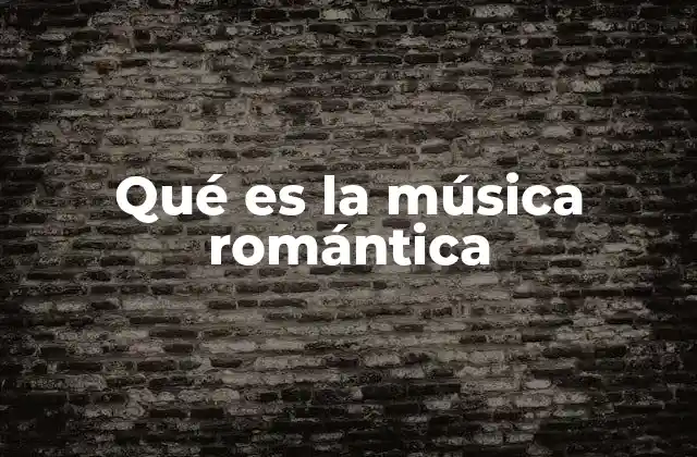 Qué es la Música Romántica