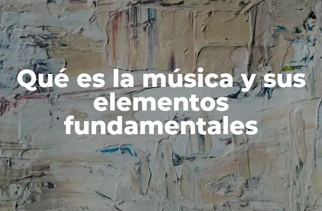 Qué es la Música y Sus Elementos Fundamentales